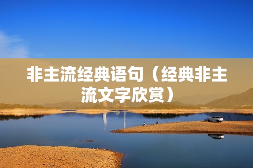 非主流经典语句（经典非主流文字欣赏）