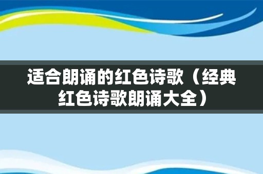 适合朗诵的红色诗歌（经典红色诗歌朗诵大全）