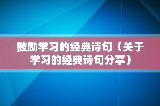 鼓励学习的经典诗句（关于学习的经典诗句分享）