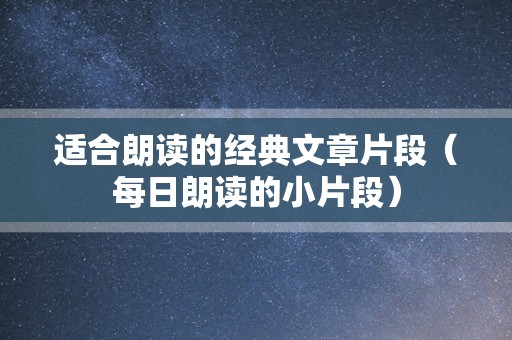 适合朗读的经典文章片段（每日朗读的小片段）