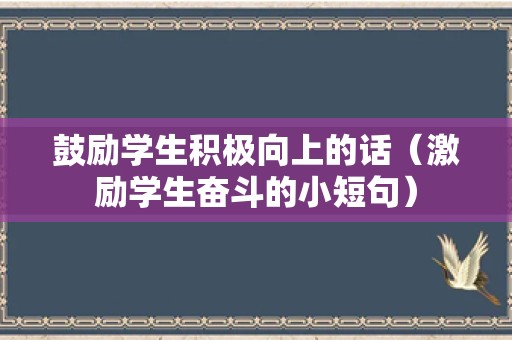 鼓励学生积极向上的话（激励学生奋斗的小短句）