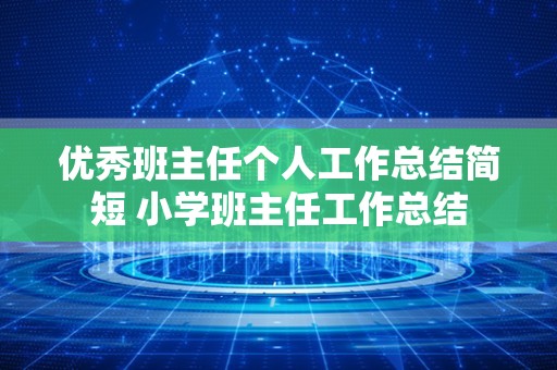 优秀班主任个人工作总结简短 小学班主任工作总结