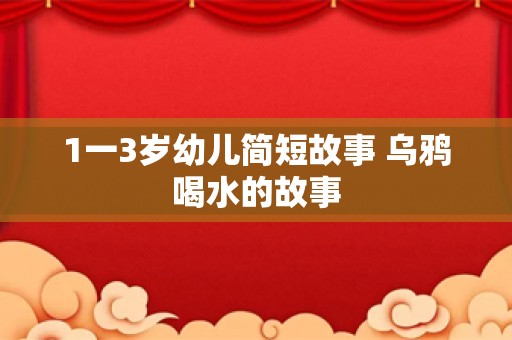 1一3岁幼儿简短故事 乌鸦喝水的故事