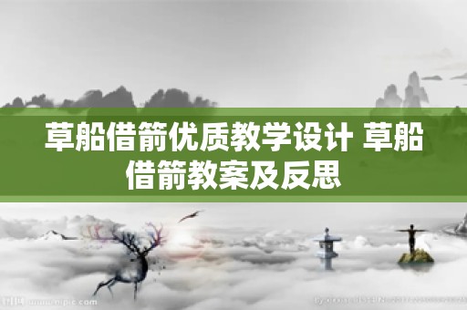 草船借箭优质教学设计 草船借箭教案及反思