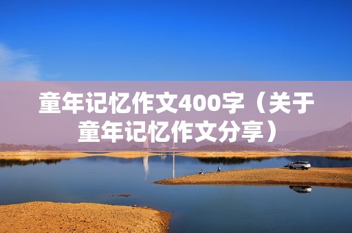 童年记忆作文400字（关于童年记忆作文分享）