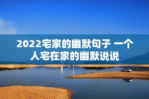 2022宅家的幽默句子 一个人宅在家的幽默说说