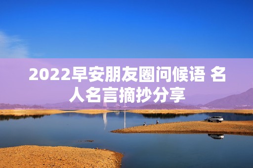 2022早安朋友圈问候语 名人名言摘抄分享